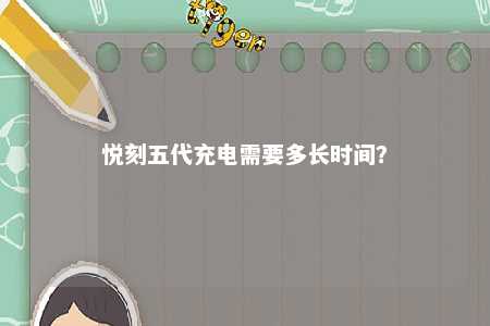 悦刻五代充电需要多长时间？ 